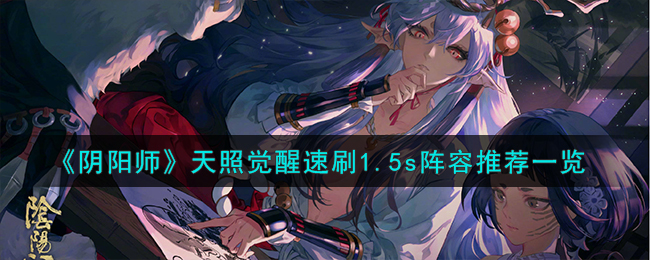 阴阳师天照觉醒怎么速刷-阴阳师天照觉醒速刷1.5s​阵容推荐