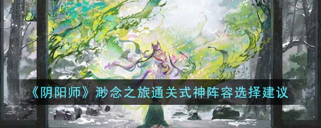 阴阳师渺念之旅通关式神阵容怎么选-渺念之旅通关式神阵容推荐