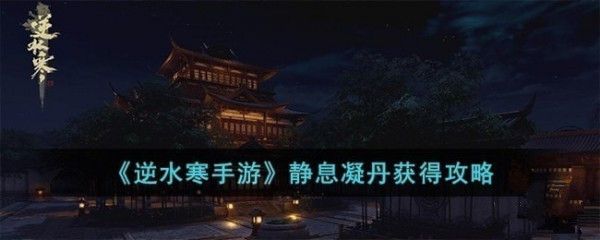 逆水寒手游静息凝丹怎么获得 逆水寒手游静息凝丹获取方式介绍