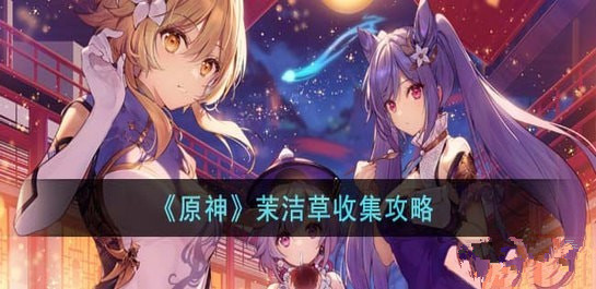 原神茉洁草在哪里 原神茉洁草采集路线攻略