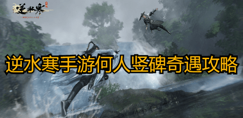 逆水寒手游何人竖碑奇遇怎么做 逆水寒手游何人竖碑奇遇攻略