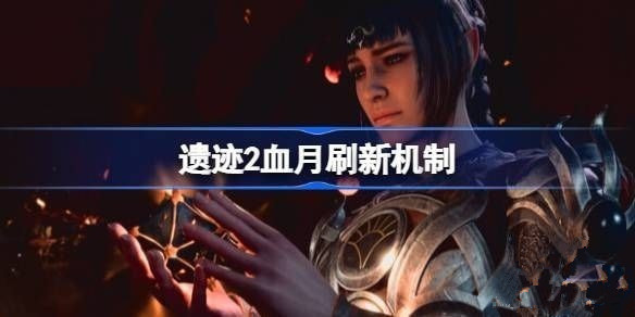 遗迹2血月怎么触发刷新机制 遗迹2血月刷不出来怎么办