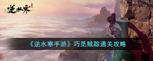 逆水寒手游巧觅贼踪怎么过-逆水寒手游巧觅贼踪通关攻略