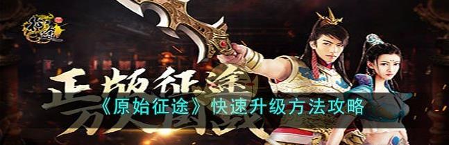 原始征途怎么快速升级-原始征途快速升级方法攻略