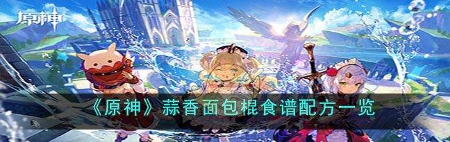 原神蒜香面包棍怎么做-原神蒜香面包棍食谱配方