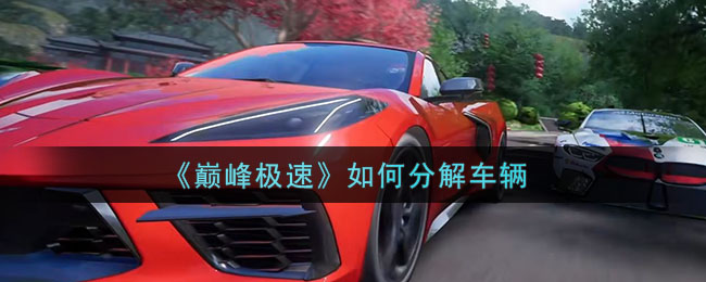 巅峰极速如何分解车辆-巅峰极速车辆分解攻略