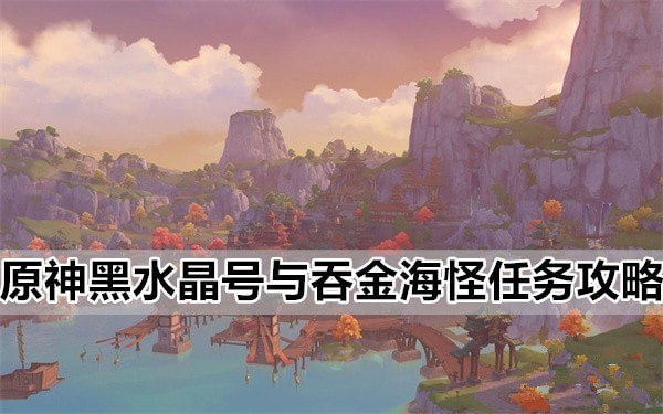 原神黑水晶号与吞金海怪任务怎么做 3.8版本黑水晶号与吞金海怪玩法攻略