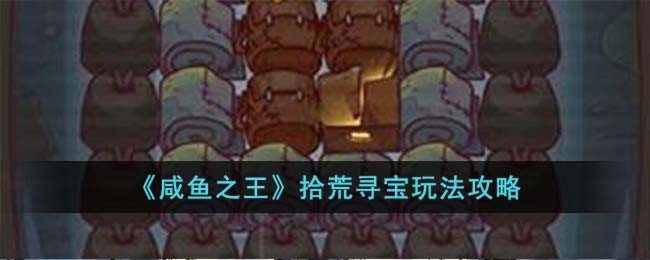 咸鱼之王游戏中拾荒寻宝怎么玩-咸鱼之王拾荒寻宝玩法攻略