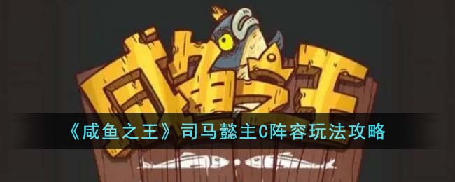 咸鱼之王司马懿主C阵容怎么玩-司马懿主C阵容玩法攻略