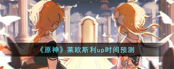 原神莱欧斯利上线时间是什么时候-原神莱欧斯利up时间预测