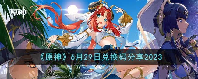 原神6月29日兑换码2023是什么-原神6月29日兑换码分享