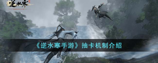 逆水寒手游抽卡机制是什么-逆水寒手游抽卡机制介绍