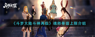 《斗罗大陆斗神再临》魂师等级有上限吗？斗罗大陆斗神再临魂师等级上限介绍