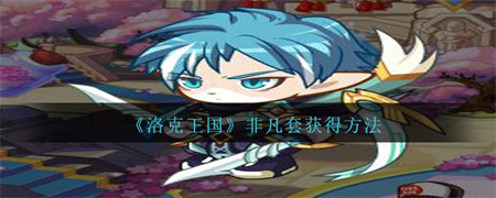 《洛克王国》非凡套怎么获取？《洛克王国》非凡套获得方法