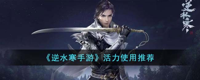 逆水寒手游活力值怎么获得-逆水寒手游活力使用推荐