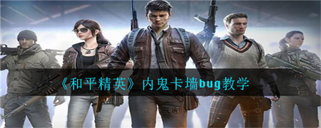 《和平精英》内鬼卡墙bug怎么卡?和平精英内鬼卡墙bug教学