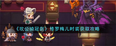 《坎特伯雷公主与骑士唤醒冠军之剑的奇幻冒险》修罗梅儿时装怎么获取？坎特伯雷公主与骑士唤醒冠军之剑的奇幻冒险修罗梅儿时装获取攻略