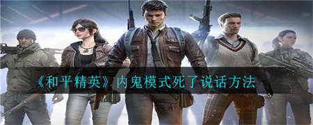 《和平精英》内鬼模式死了可以说话吗？和平精英内鬼模式死了说话方法