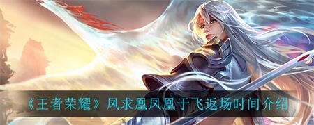 《王者荣耀》凤求凰凤凰于飞什么时候返场？王者荣耀凤求凰凤凰于飞返场时间介绍