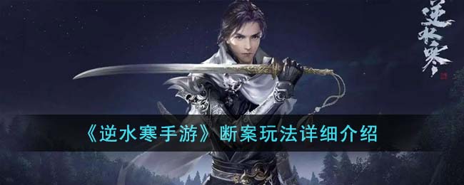 逆水寒手游探案怎么玩-逆水寒手游断案玩法详细介绍