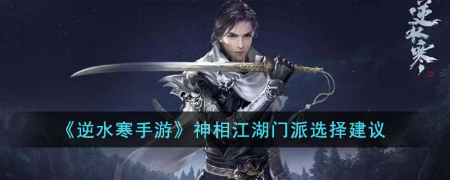 逆水寒手游神相江湖门派选择建议-逆水寒手游门派推荐
