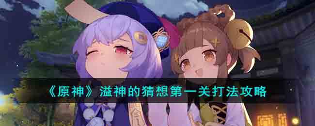 原神溢神的猜想第一关怎么打-溢神的猜想第一关打法攻略