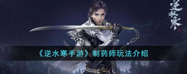逆水寒手游制药师身份怎么玩-逆水寒手游制药师身份玩法详解