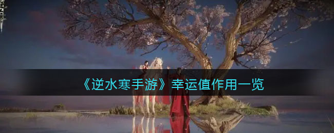 逆水寒手游幸运值有什么用-逆水寒手游幸运值用处介绍