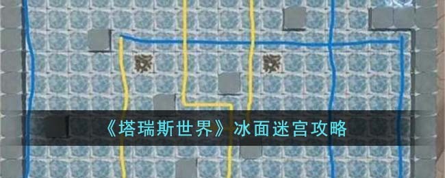 塔瑞斯世界冰面迷宫怎么过-塔瑞斯世界冰面迷宫攻略