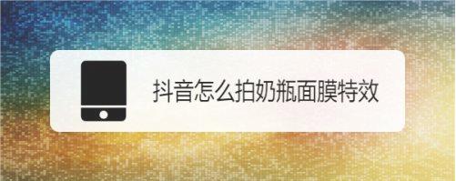 抖音怎么拍奶瓶面膜特效？