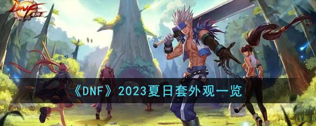 DNF2023夏日套外观什么样-2023夏日套外观一览