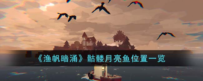 渔帆暗涌骷髅月亮鱼位置在哪里-渔帆暗涌骷髅月亮鱼位置一览