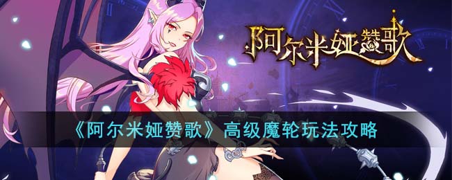 阿尔米娅赞歌高级魔轮怎么玩-阿尔米娅赞歌高级魔轮玩法攻略