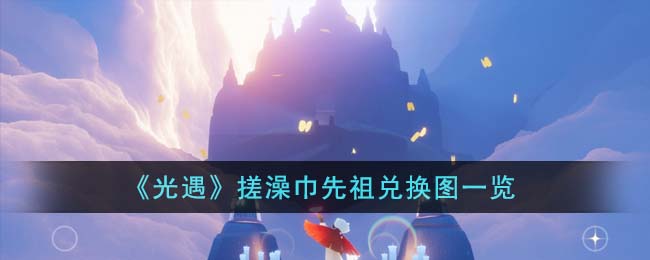 光遇搓澡巾先祖兑换图-光遇搓澡巾先祖兑换图一览