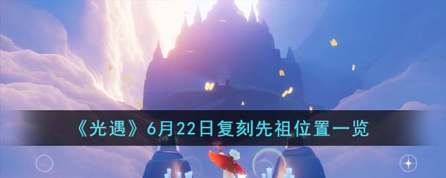 光遇6月22日复刻先祖在哪里-光遇6月22日复刻先祖位置一览