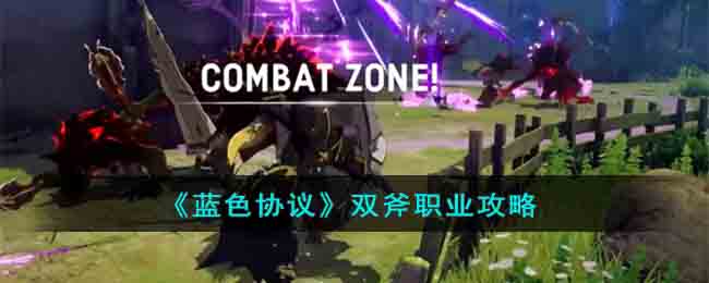 蓝色协议双斧职业怎么玩，蓝色协议双斧职业攻略