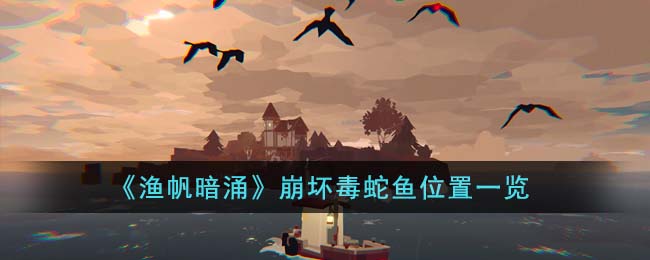 渔帆暗涌崩坏毒蛇鱼位置在哪里-渔帆暗涌崩坏毒蛇鱼位置一览