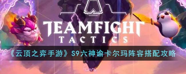 云顶之弈手游S9六神谕卡尔玛阵容怎么搭配-云顶之弈手游S9六神谕卡尔玛阵容搭配推荐