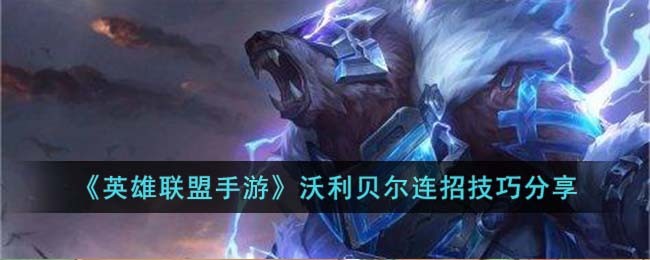 英雄联盟手游沃利贝尔连招技能介绍-英雄联盟手游沃利贝尔连招技巧分享