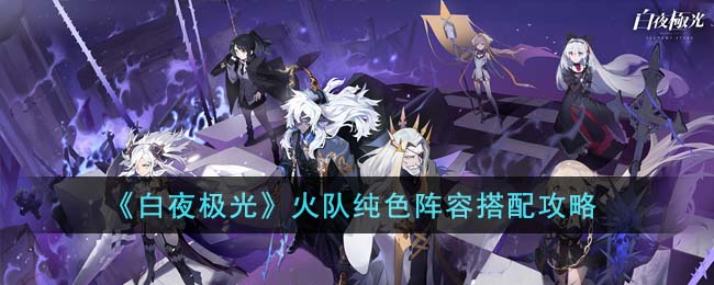 白夜极光火队纯色阵容怎么搭配-白夜极光火队纯色阵容