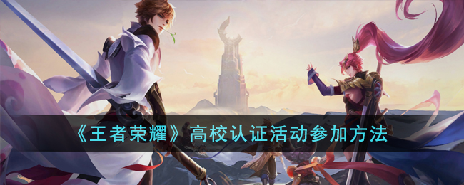 王者荣耀高校认证活动参加方法-王者荣耀高校认证活动参加方法怎么弄