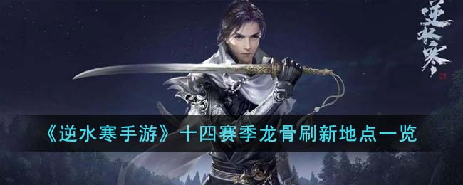 逆水寒手游十四赛季龙骨刷新地点在哪-逆水寒手游十四赛季龙骨位置