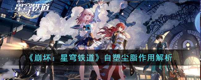 崩坏星穹铁道自塑尘脂作用解析-崩坏星穹铁道自塑尘脂的作用