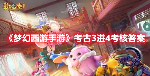 梦幻西游手游考古3进4考核答案是什么-考古3进4考核答案