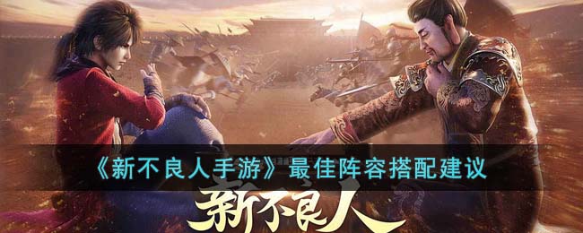 新不良人手游最佳阵容怎么搭配-新不良人手游最佳阵容搭配推荐