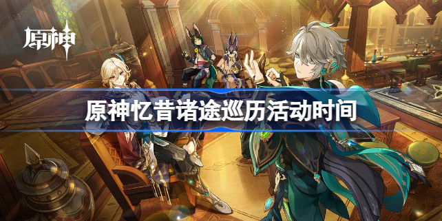 原神忆昔诸途巡历什么时候开启？原神忆昔诸途巡历攻略