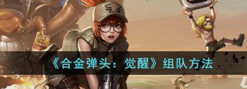 合金弹头觉醒怎么组队-合金弹头觉醒组队攻略