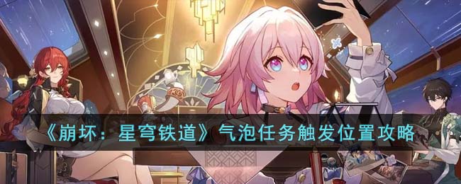 崩坏星穹铁道气泡任务触发位置在哪里-气泡任务触发位置攻略
