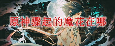 原神活动boss魔花位置-原神世界boss魔花位置
