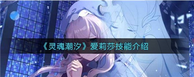 灵魂潮汐新角色爱丽莎技能组介绍-灵魂潮汐爱丽莎职业定位